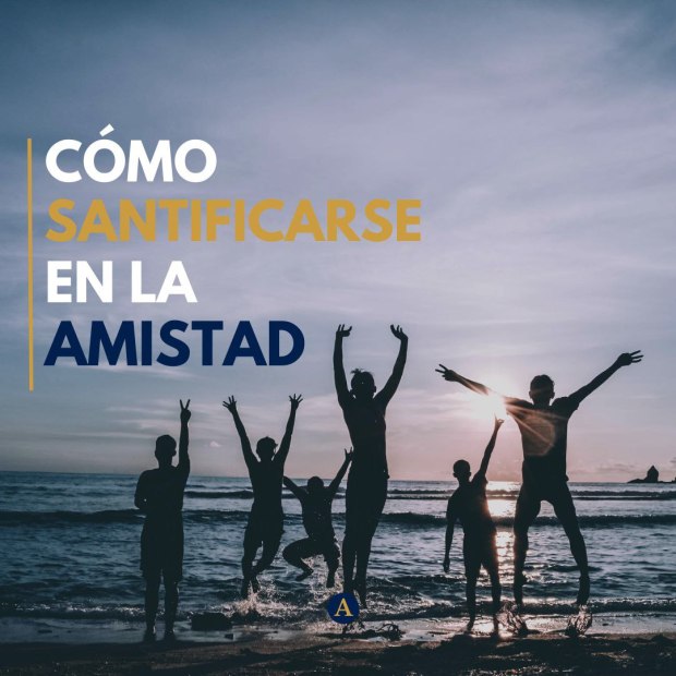 Las buenas amistades también pueden llevarnos a la santidad