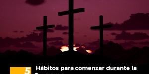 (VIDEO) 5 hábitos que puedes comenzar durante la Cuaresma