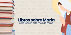 (VIDEO) Libros sobre María para leer en mayo