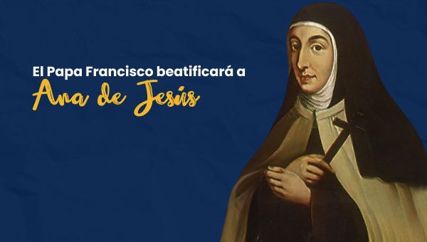 el Papa beatificará a la carmelita Ana de Jesús