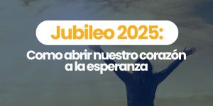(VIDEO) Jubileo 2025: Cómo abrir nuestro corazón a la esperanza