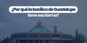 (VIDEO) ¿Por qué la basílica de Guadalupe tiene esa forma?