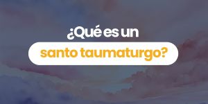 (VIDEO) ¿Qué es un santo taumaturgo?