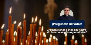 (VIDEO) ¿Puedes tener a Dios por Padre sin tener a la Iglesia por Madre?