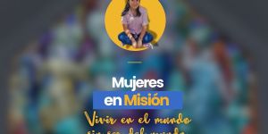 (VIDEO)Mujeres en misión, vivir en el mundo sin ser del mundo.