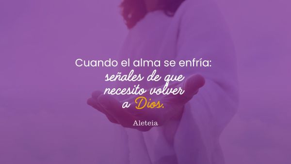 Cuando el alma se enfría: señales de que necesito volver a Dios.