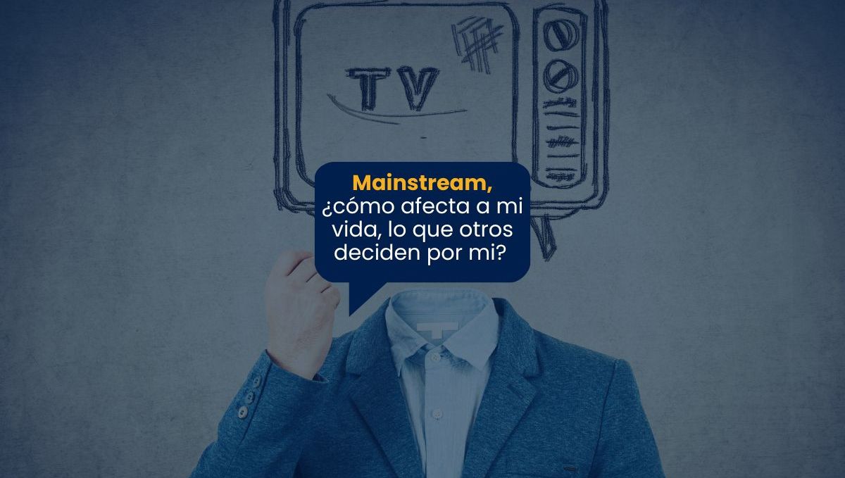 Mainstream, ¿cómo afecta a mi vida, lo que otros deciden por mi?