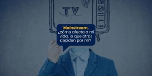 (VIDEO) Mainstream, ¿cómo afecta a mi vida, lo que otros deciden por mí?