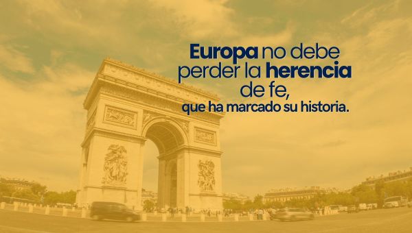 Europa no debe perder la herencia de fe que ha marcado su historia.