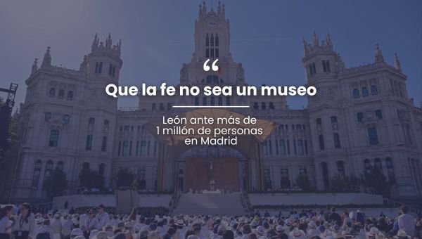 “Que la fe no sea un museo”, León ante más de 1 millón de personas en Madrid.