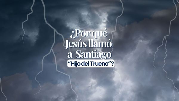 ¿Por qué Jesús llamó a Santiago “Hijo del Trueno”?
