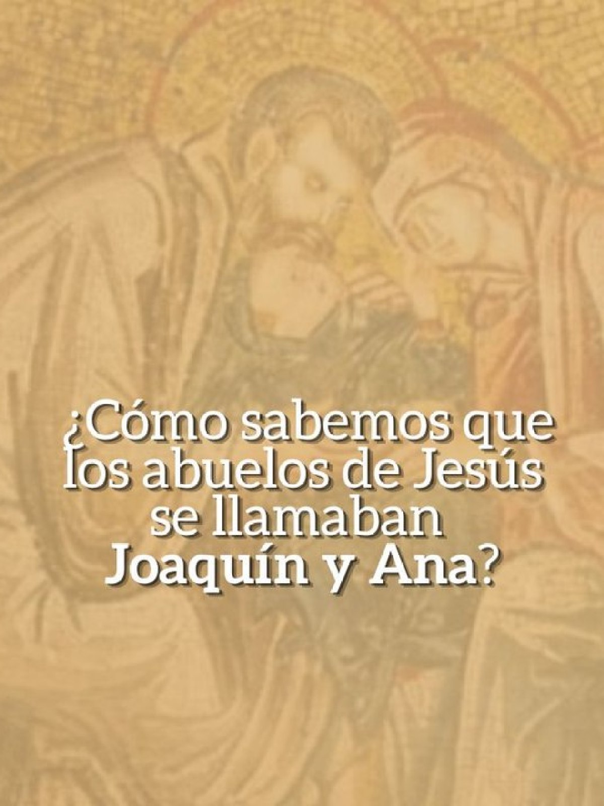 ¿Cómo sabemos que los abuelos de Jesús se llamaban Joaquín y Ana?